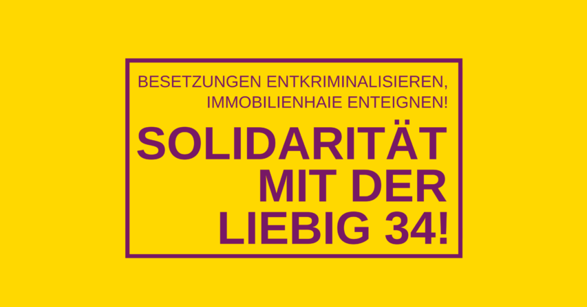 Solidarität mit der „Liebig 34“! Besetzungen entkriminalisieren, Immobilienhaie enteignen!